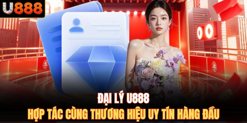 Đại Lý U888 – Hợp Tác Cùng Thương Hiệu Uy Tín Hàng Đầu