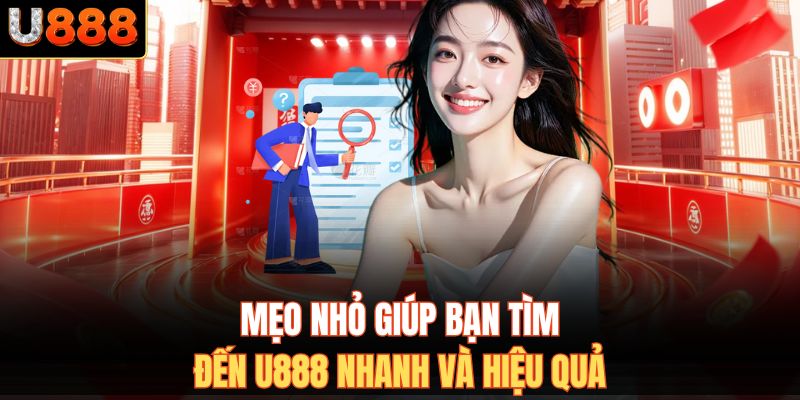 Mẹo nhỏ giúp bạn tìm đến U888 nhanh và hiệu quả