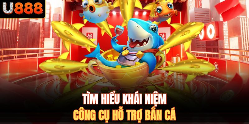 Tìm hiểu khái niệm công cụ hỗ trợ bắn cá