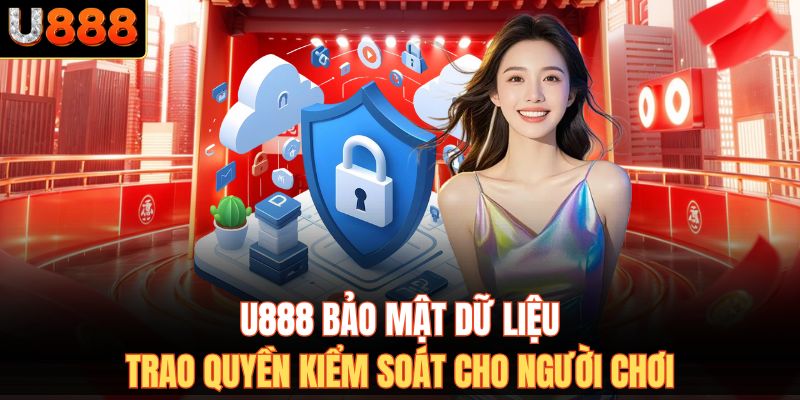 U888 bảo mật dữ liệu, trao quyền kiểm soát cho người chơi.