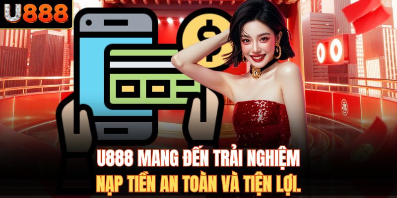 U888 mang đến trải nghiệm nạp tiền an toàn và tiện lợi.