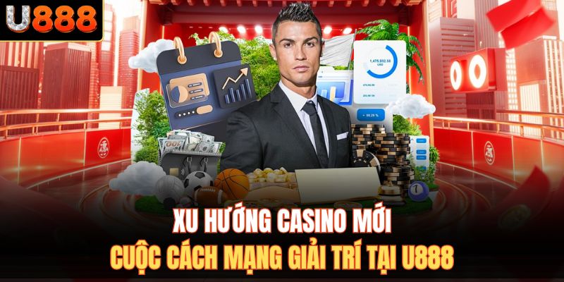Xu Hướng Casino Mới - Cuộc Cách Mạng Giải Trí Tại U888